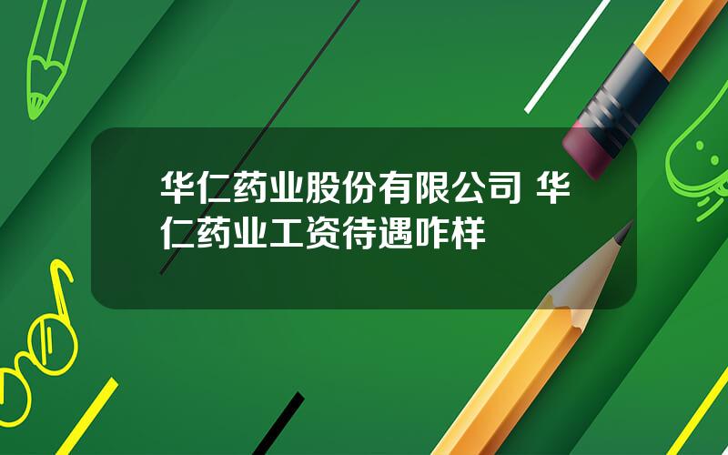 华仁药业股份有限公司 华仁药业工资待遇咋样